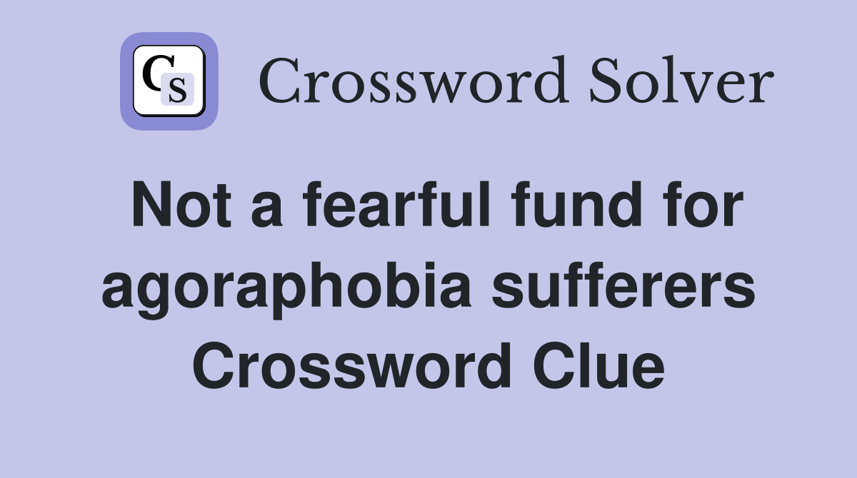 Not a fearful fund for agoraphobia sufferers Crossword Clue