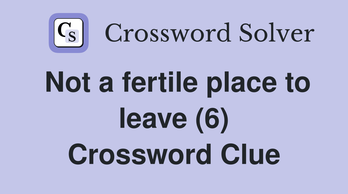 Not a fertile place to leave (6) Crossword Clue
