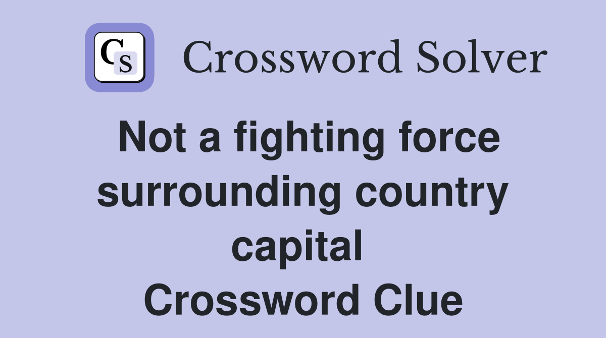 Not a fighting force surrounding country capital  Crossword Clue