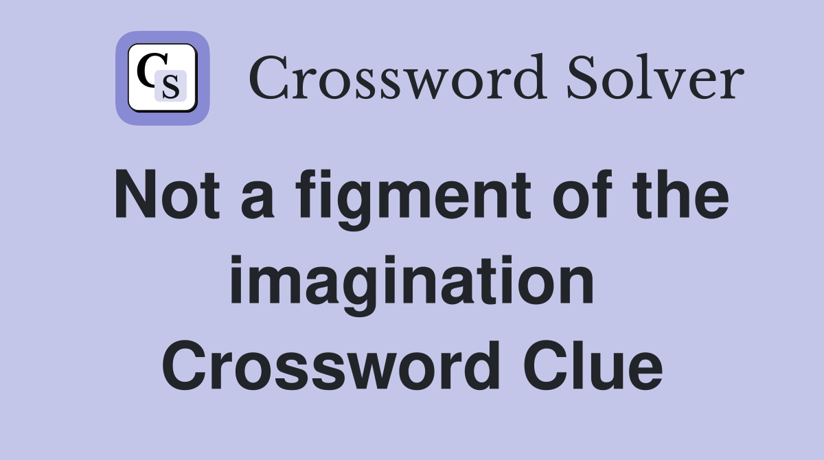 Not a figment of the imagination Crossword Clue