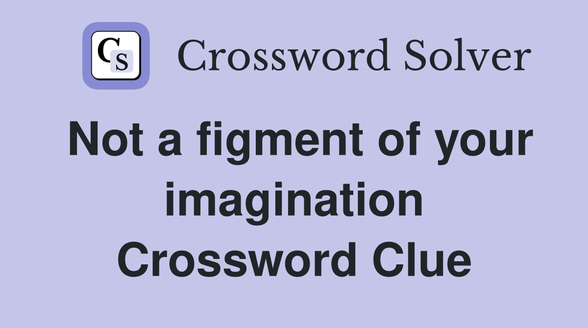 Not a figment of your imagination Crossword Clue