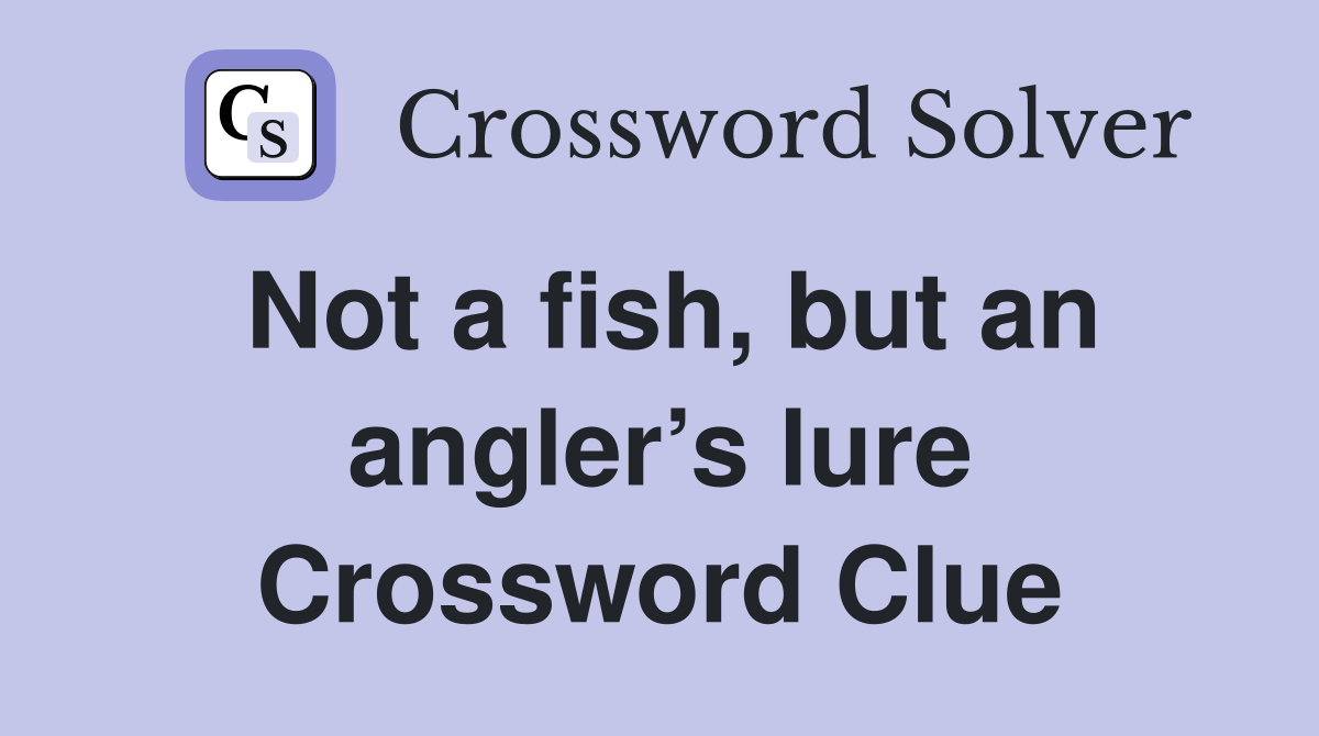 Not a fish, but an angler’s lure Crossword Clue