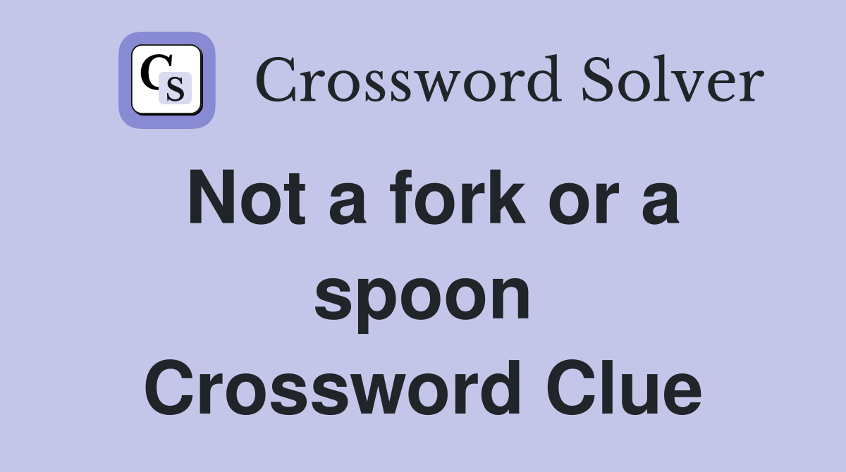 Not a fork or a spoon Crossword Clue