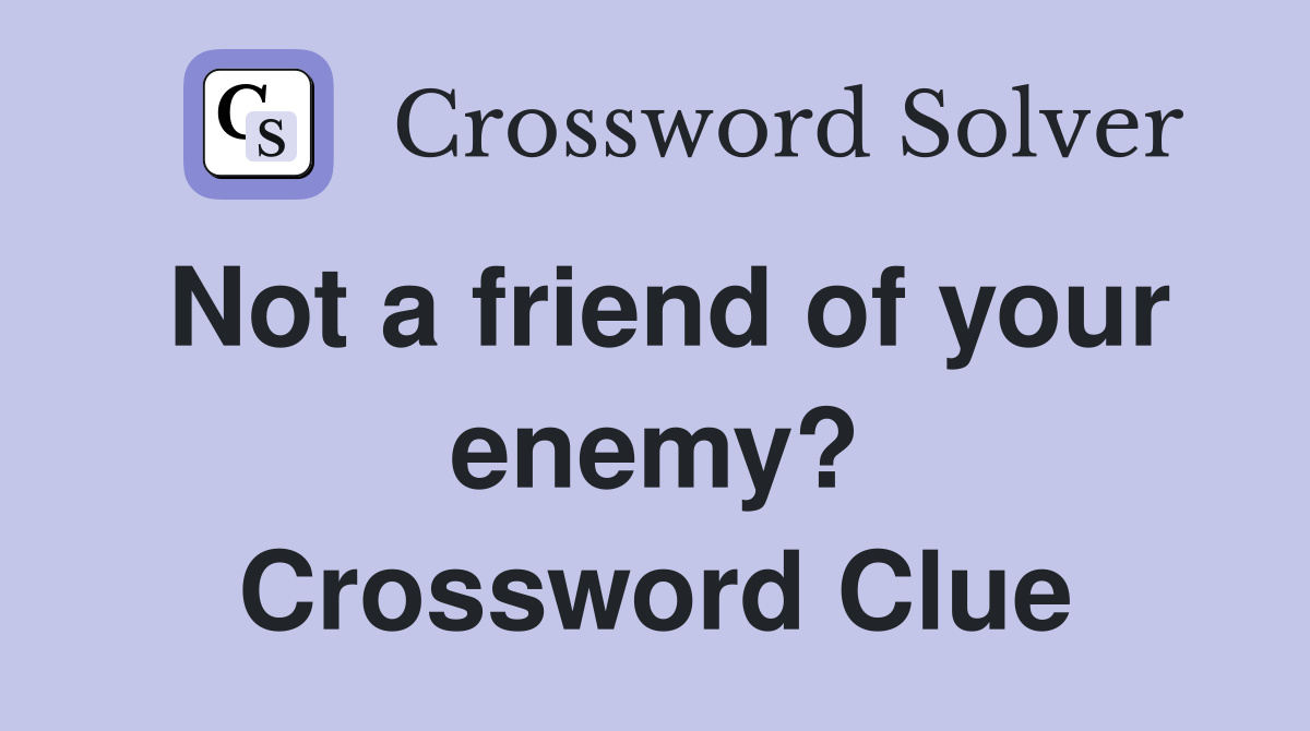 Not a friend of your enemy? Crossword Clue