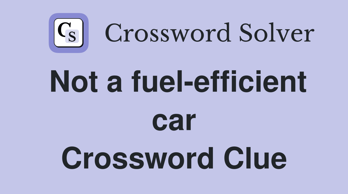 Not a fuel-efficient car Crossword Clue