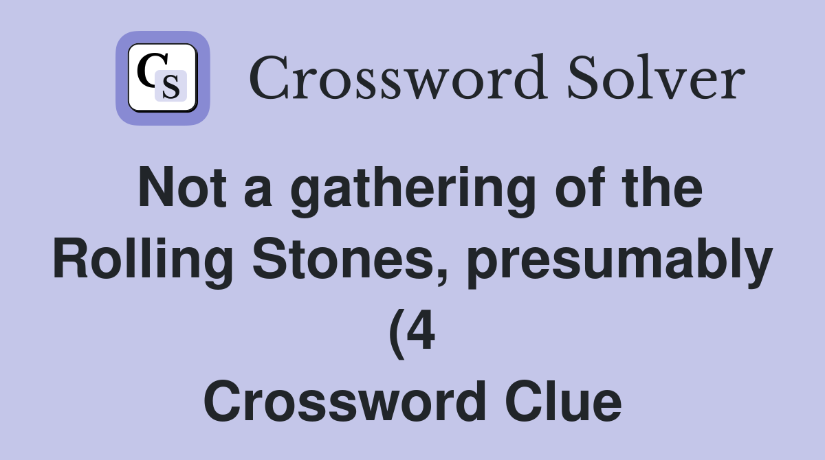 Not a gathering of the Rolling Stones presumably (4) Crossword Clue Not a gathering of the Rolling Stones presumably (4) Crossword Clue