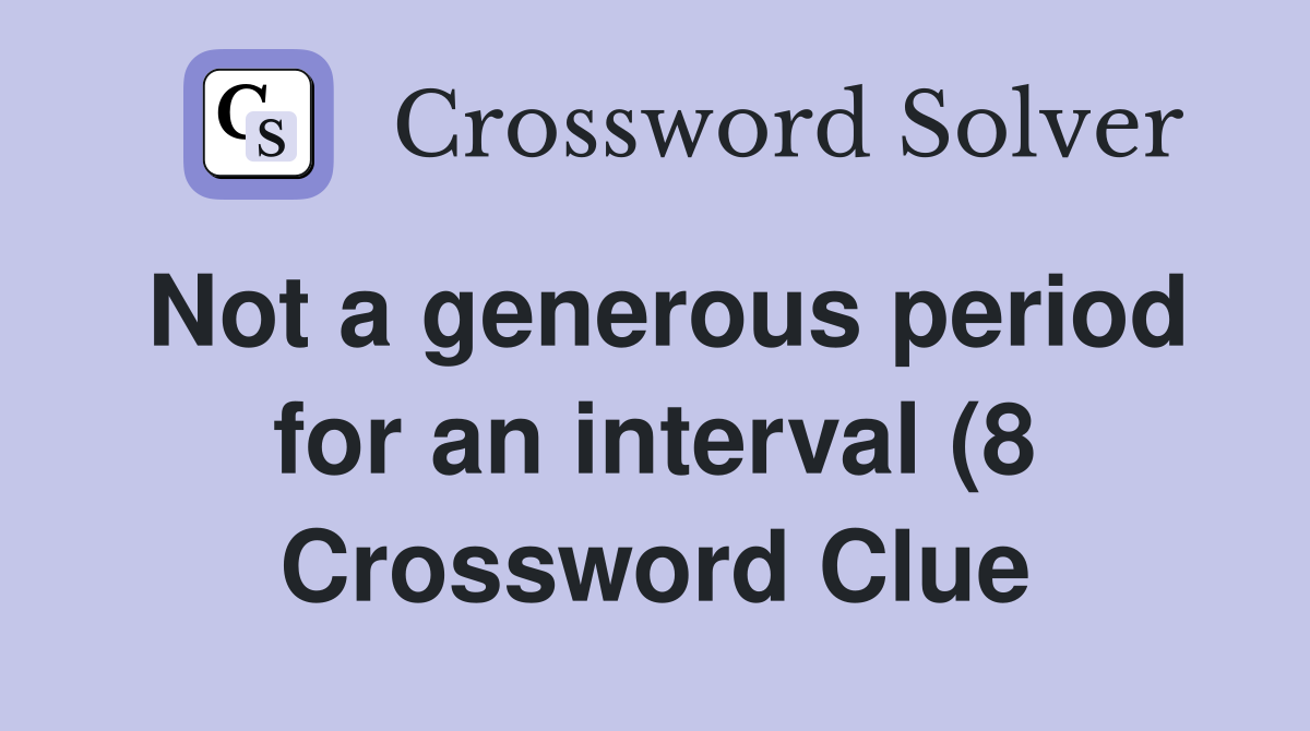 Not a generous period for an interval (8) Crossword Clue Answers Not a generous period for an interval (8) Crossword Clue Answers