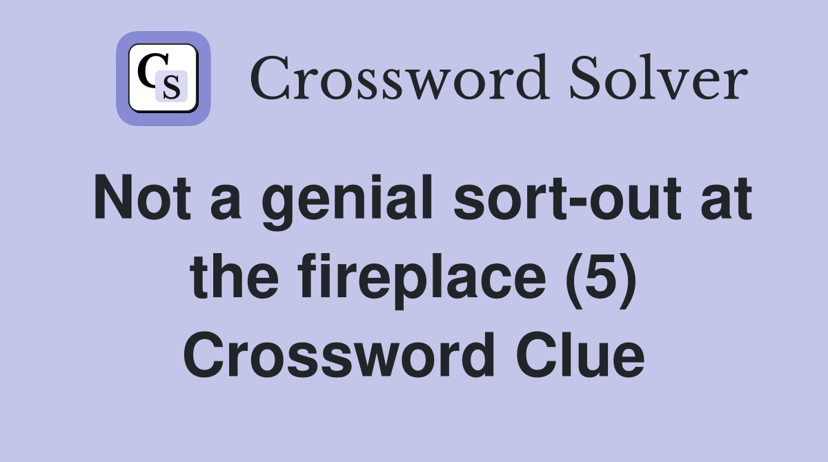 Not a genial sort-out at the fireplace (5) Crossword Clue