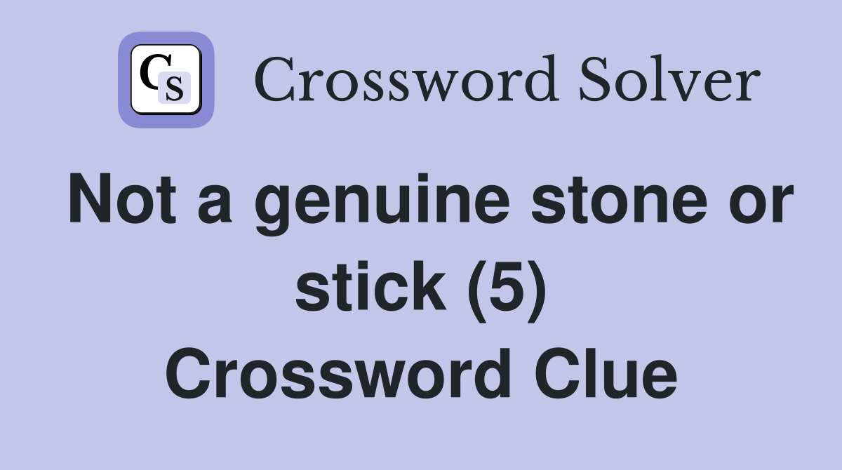 Not a genuine stone or stick (5) Crossword Clue