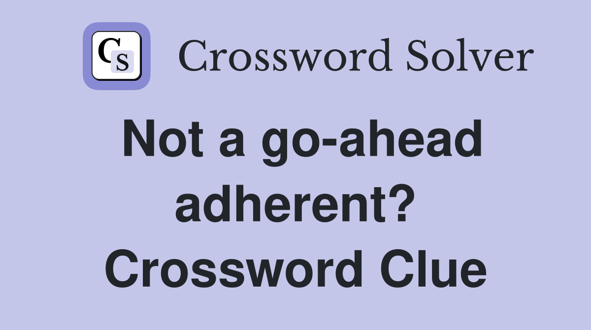 Not a go ahead adherent? Crossword Clue Answers Crossword Solver