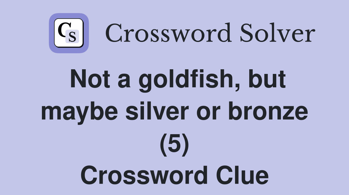 Not a goldfish, but maybe silver or bronze (5) Crossword Clue