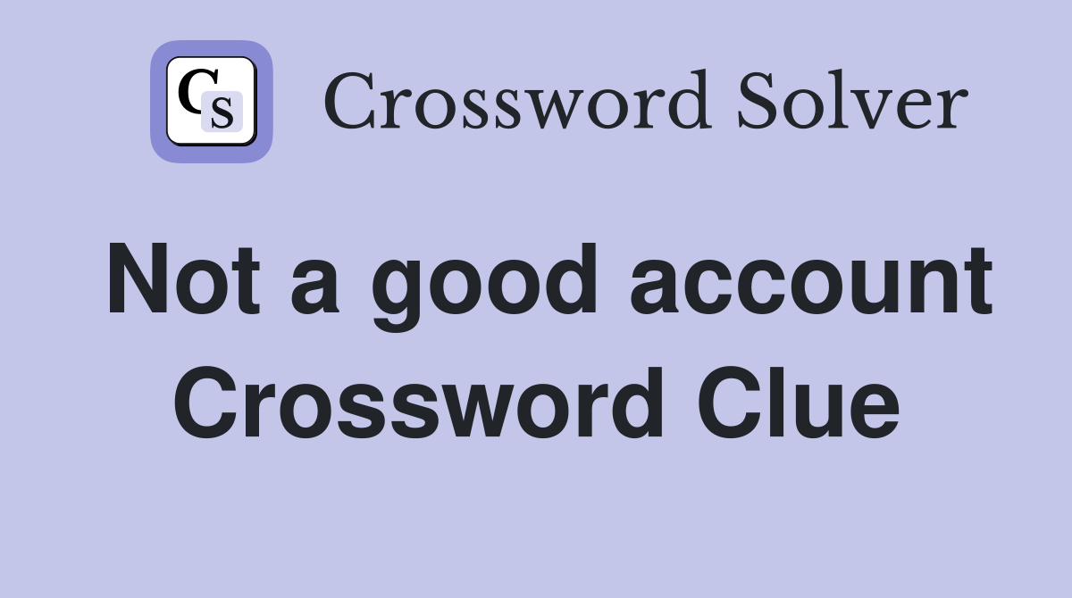 Not a good account Crossword Clue