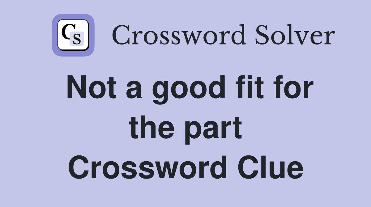 Not a good fit for the part Crossword Clue