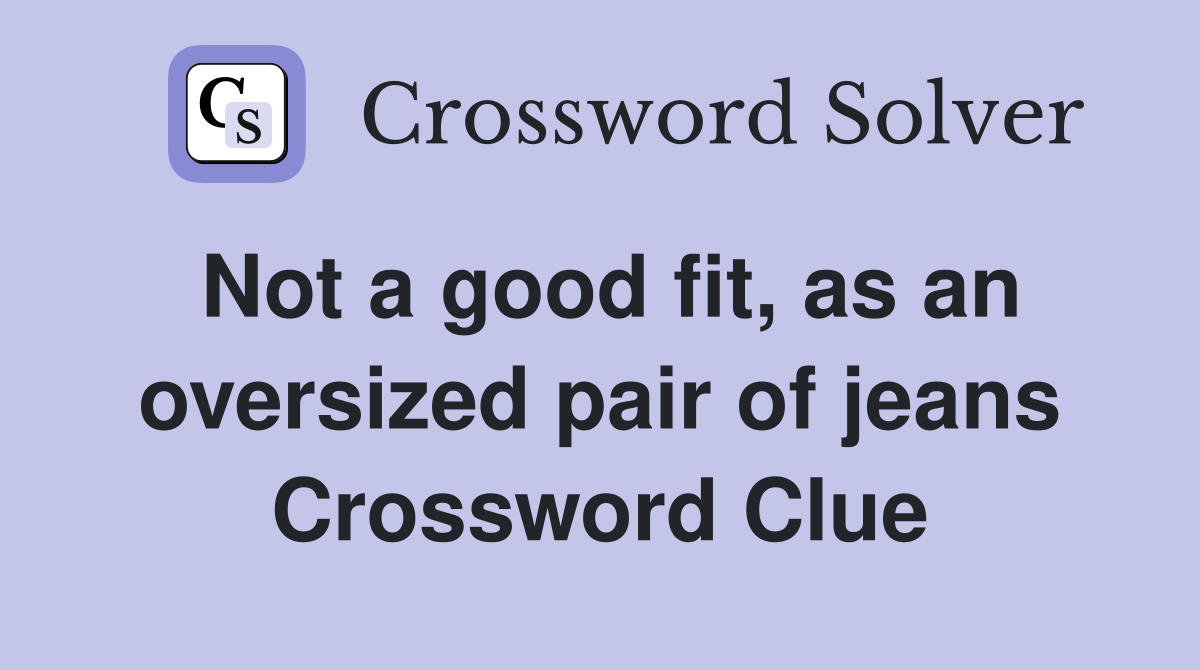 Not a good fit, as an oversized pair of jeans Crossword Clue