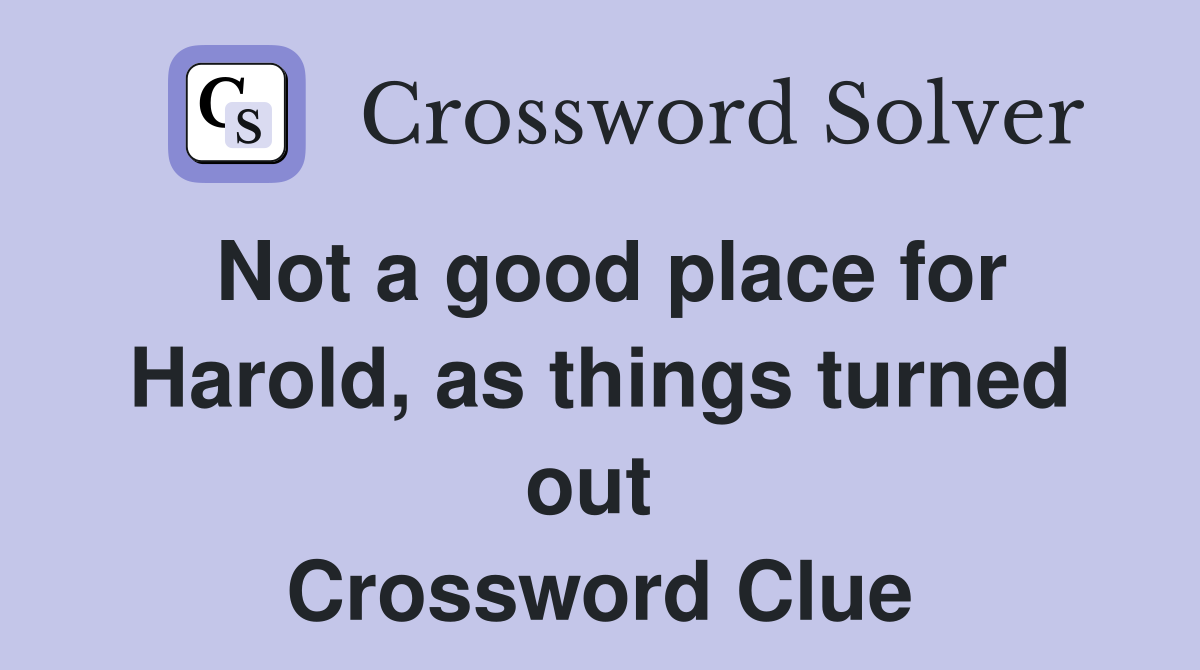 Not a good place for Harold, as things turned out  Crossword Clue