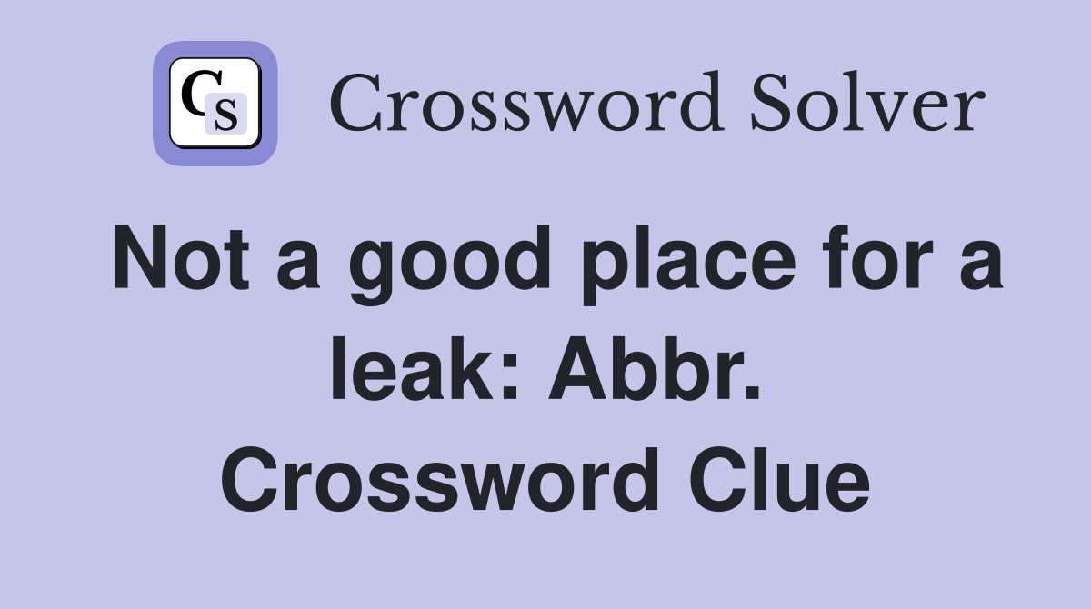 Not a good place for a leak: Abbr. Crossword Clue