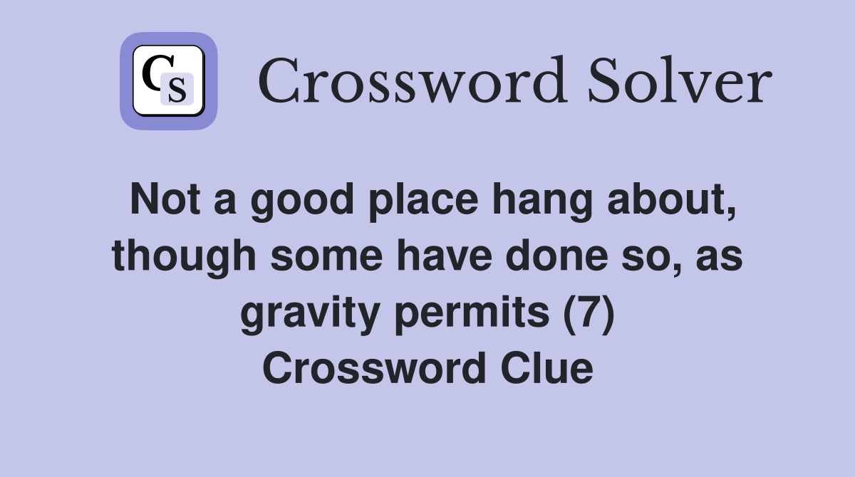 Not a good place hang about, though some have done so, as gravity permits (7) Crossword Clue