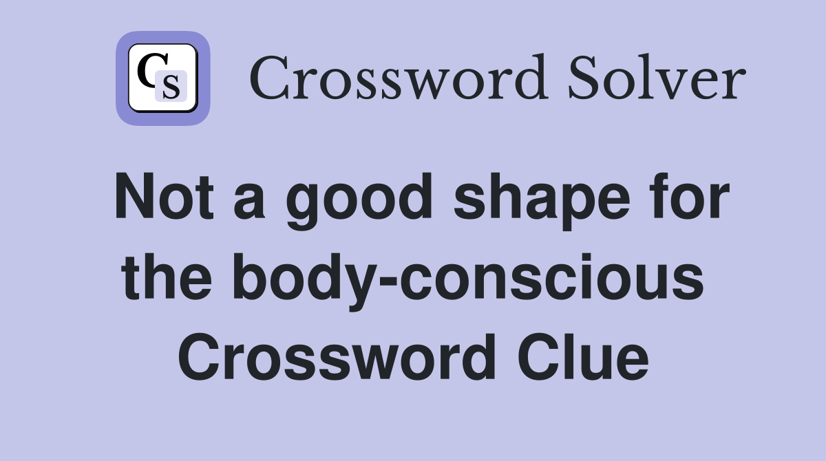 Not a good shape for the body-conscious Crossword Clue