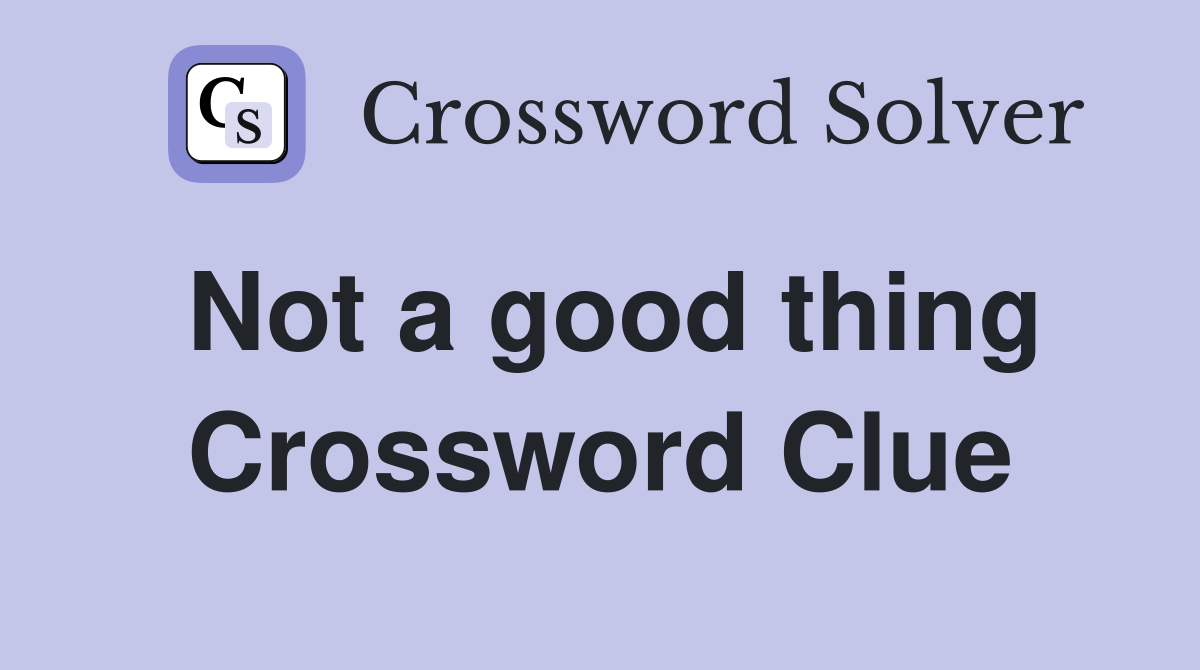 Not a good thing Crossword Clue