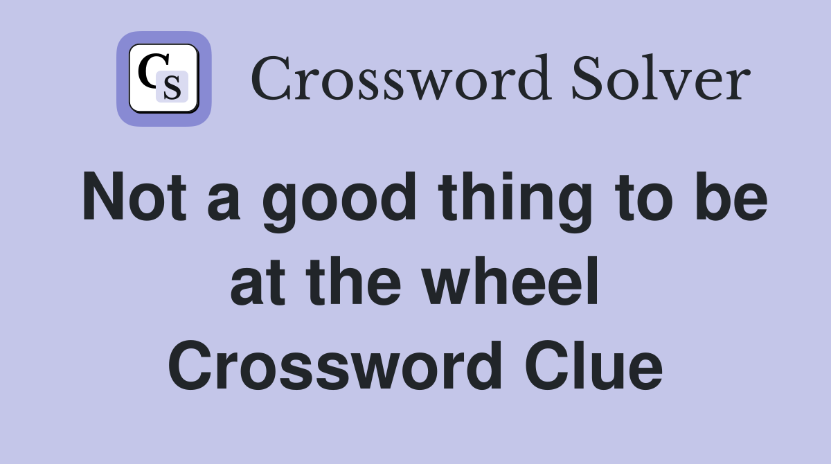 Not a good thing to be at the wheel Crossword Clue