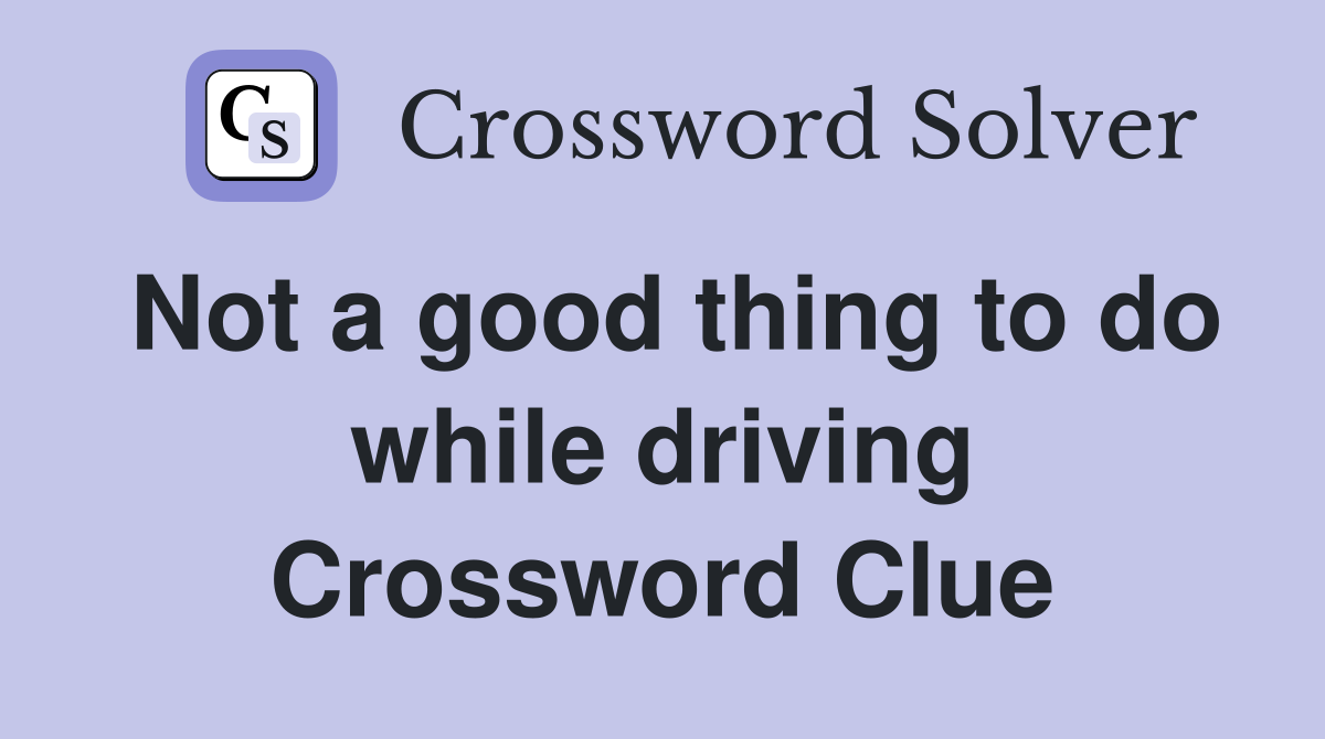 Not a good thing to do while driving Crossword Clue