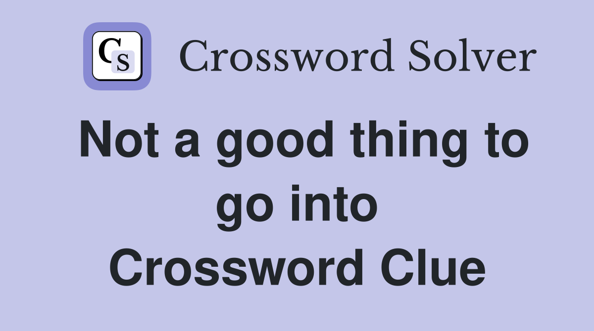 Not a good thing to go into Crossword Clue