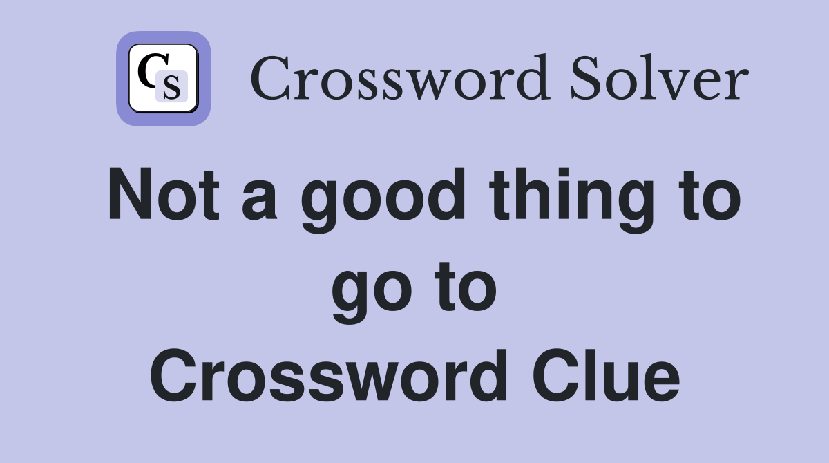 Not a good thing to go to Crossword Clue