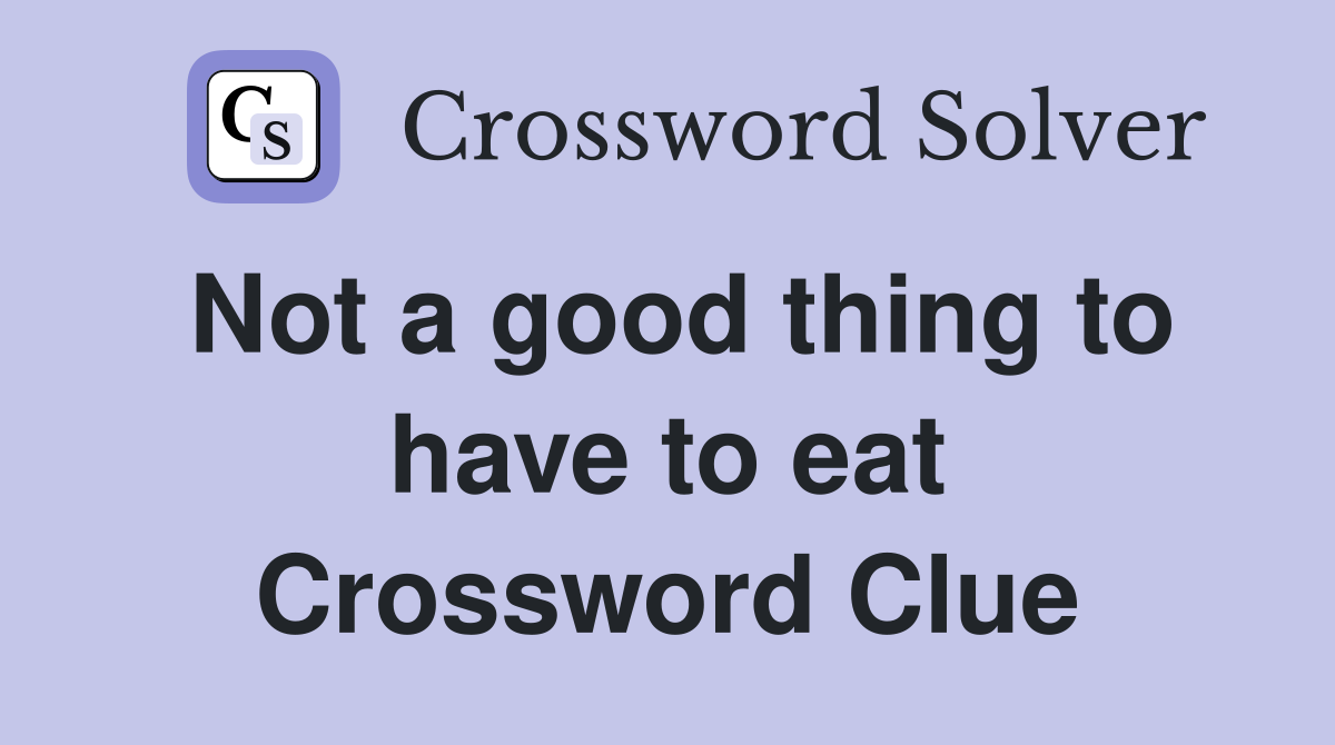 Not a good thing to have to eat Crossword Clue
