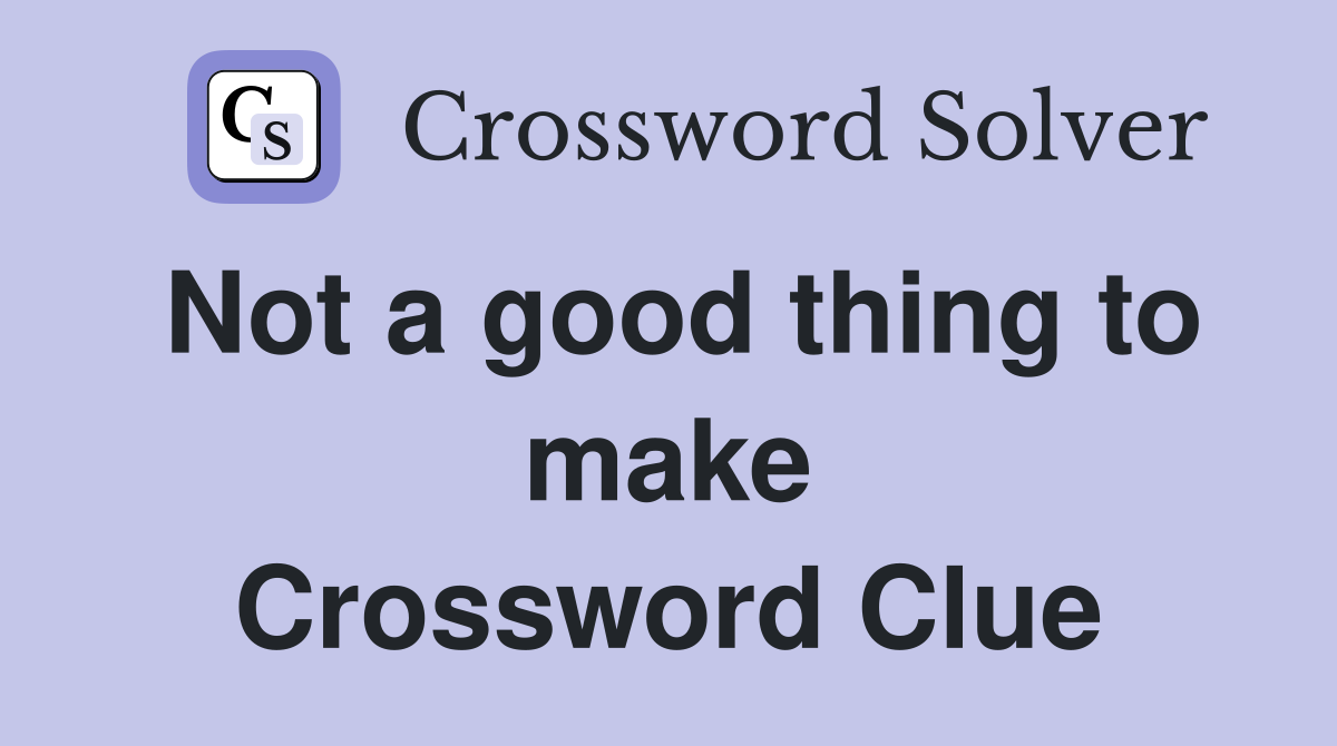 Not a good thing to make Crossword Clue