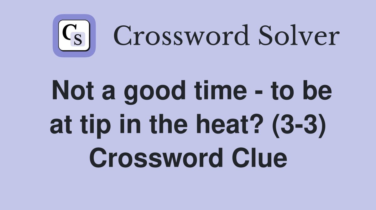 Not a good time - to be at tip in the heat? (3-3) Crossword Clue