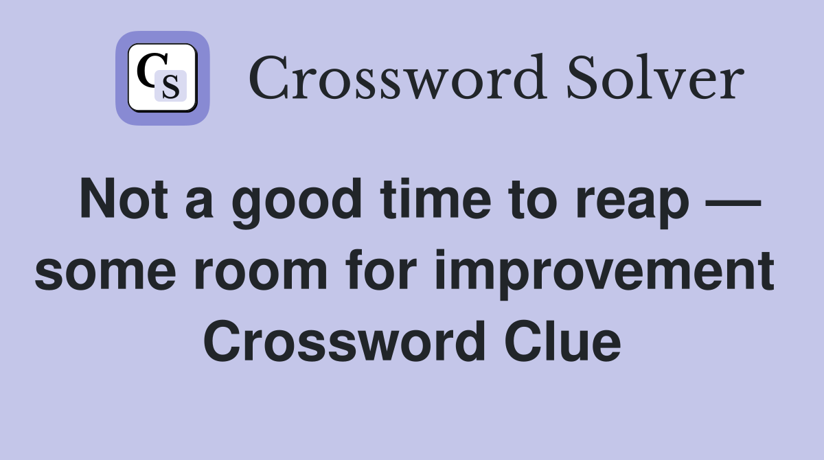Not a good time to reap — some room for improvement  Crossword Clue