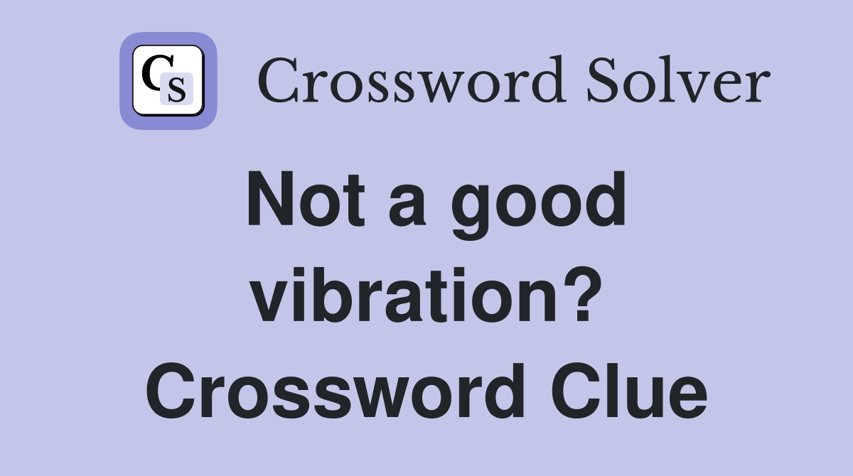 Not a good vibration? Crossword Clue