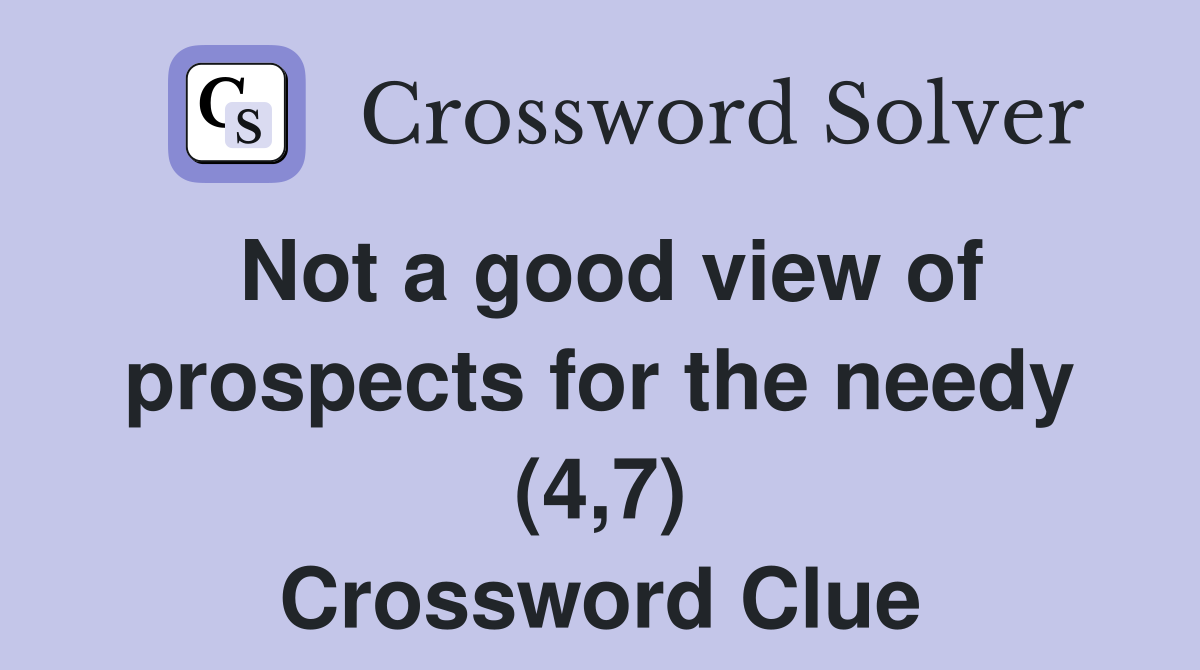 Not a good view of prospects for the needy (4,7) Crossword Clue