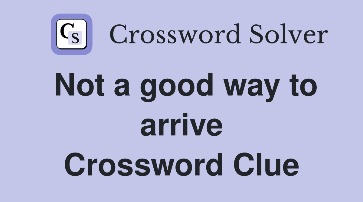 Not a good way to arrive Crossword Clue