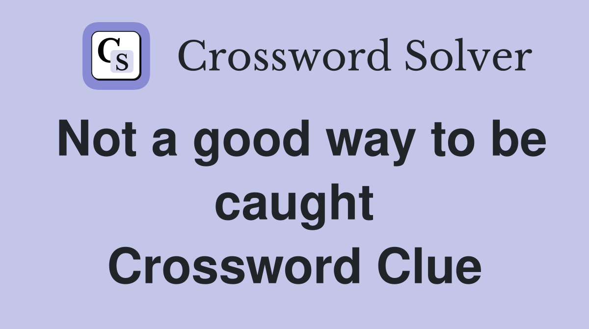 Not a good way to be caught Crossword Clue