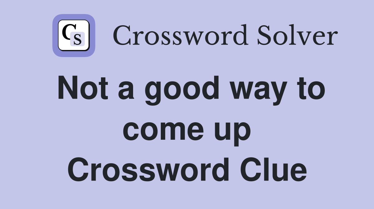Not a good way to come up Crossword Clue