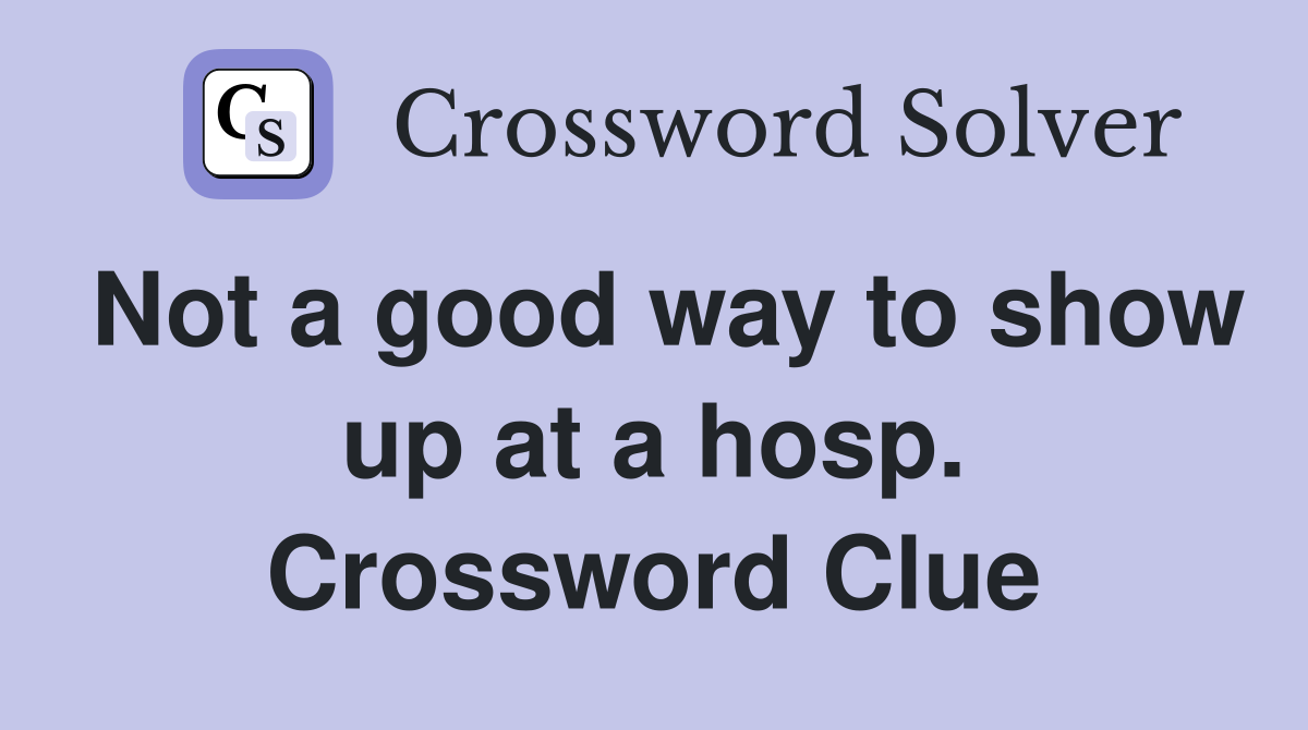 Not a good way to show up at a hosp. Crossword Clue