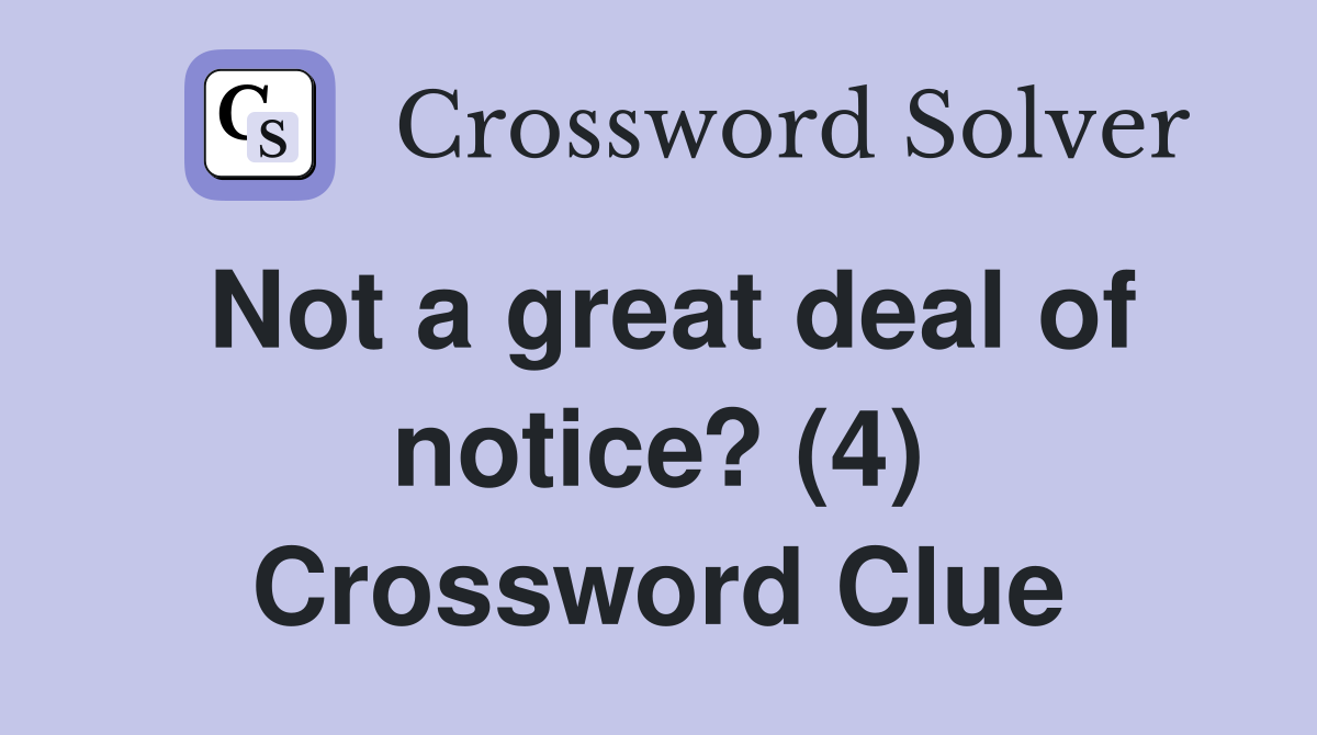 Not a great deal of notice? (4) Crossword Clue