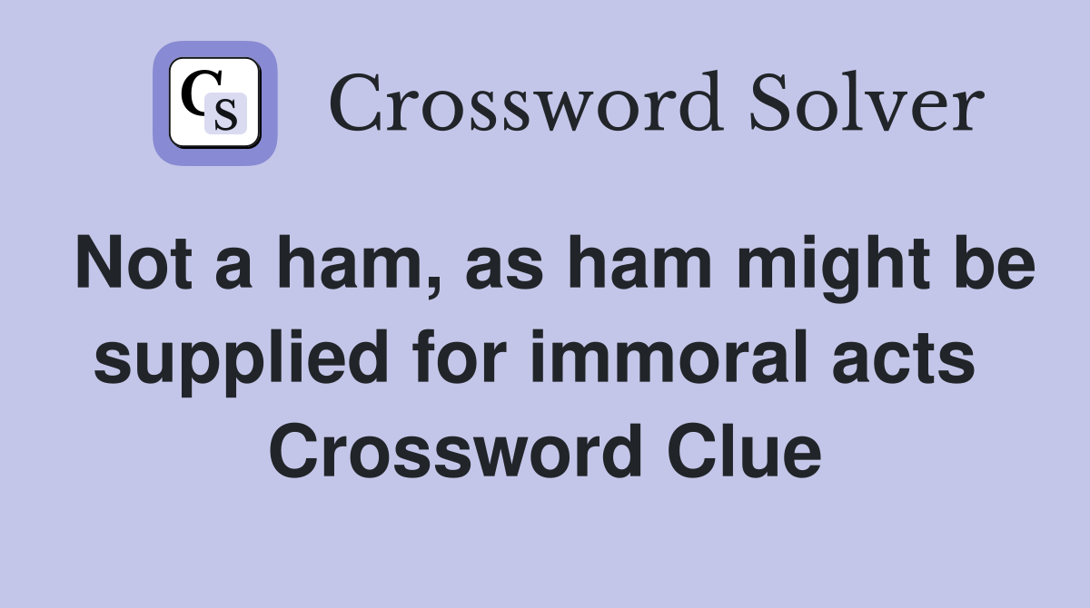 Not a ham, as ham might be supplied for immoral acts  Crossword Clue