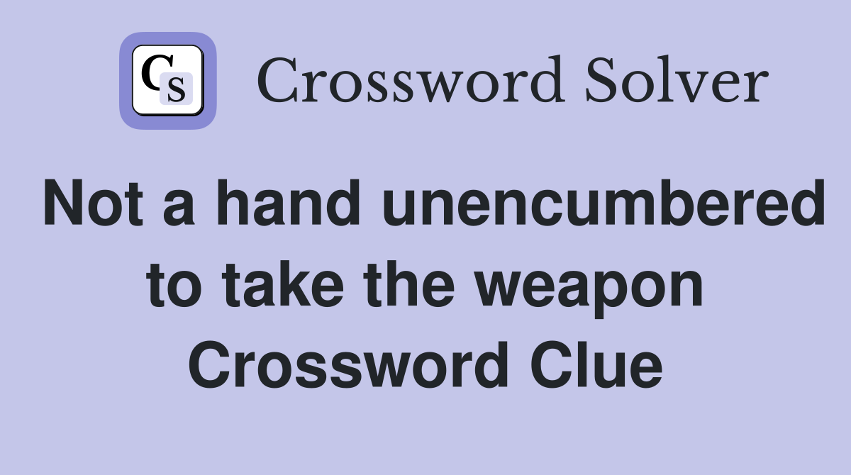 Not a hand unencumbered to take the weapon Crossword Clue