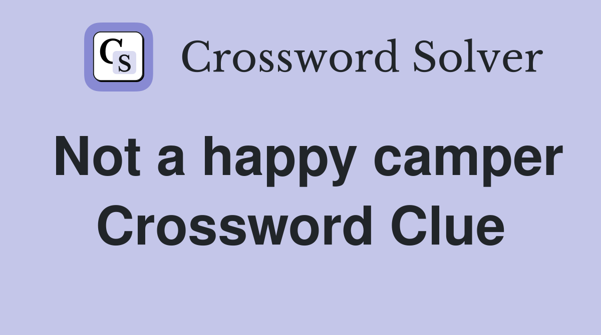 Not a happy camper Crossword Clue