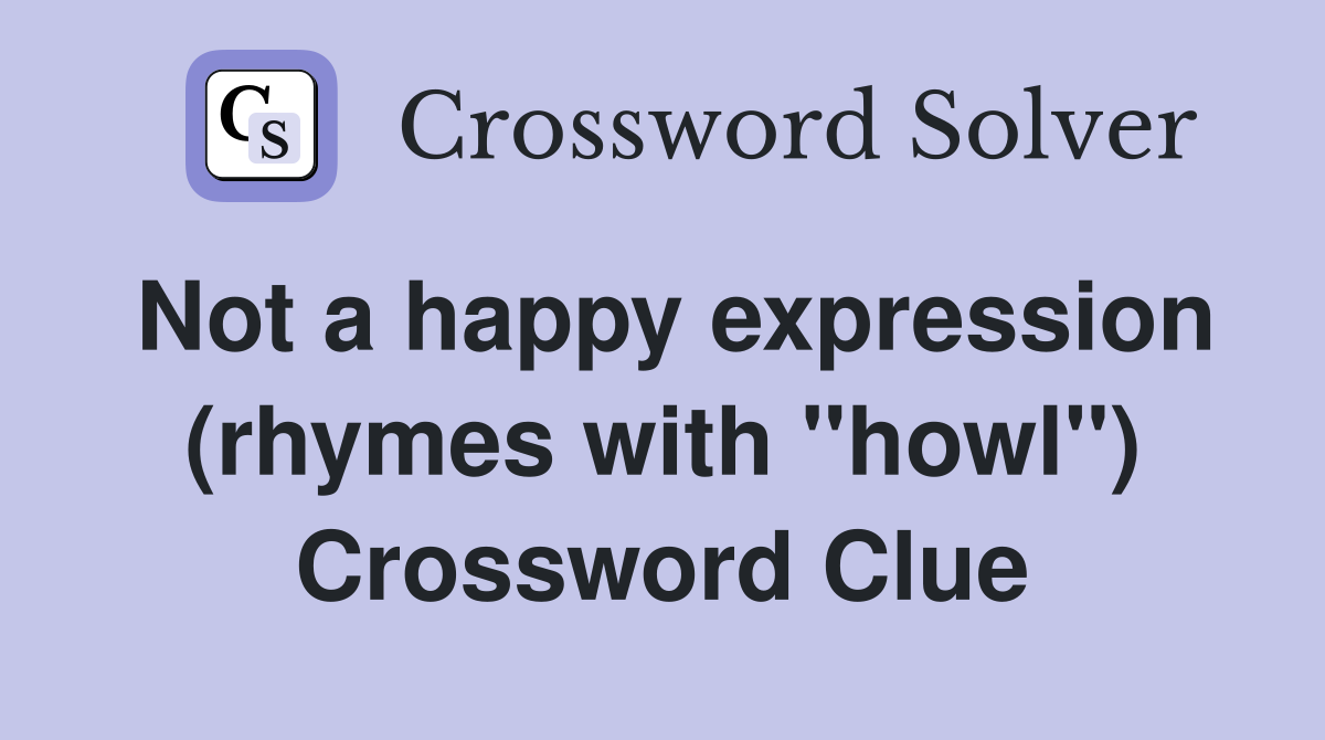 Not a happy expression (rhymes with "howl") Crossword Clue