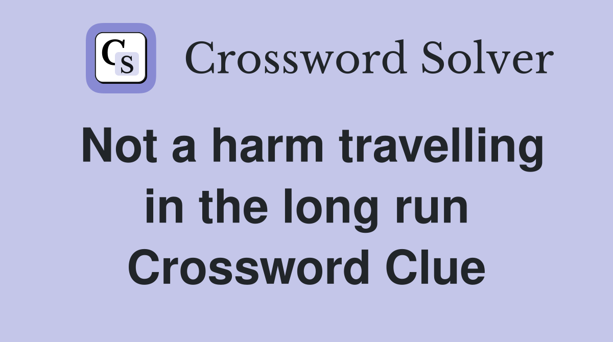 Not a harm travelling in the long run Crossword Clue