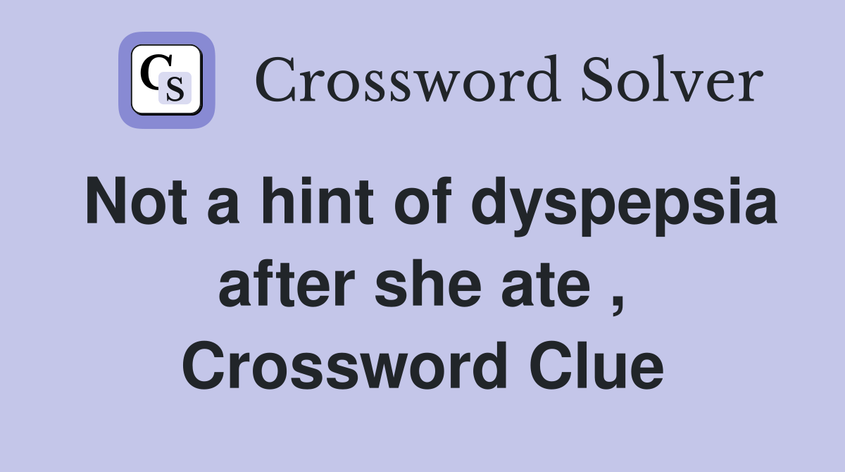 Not a hint of dyspepsia after she ate , Crossword Clue