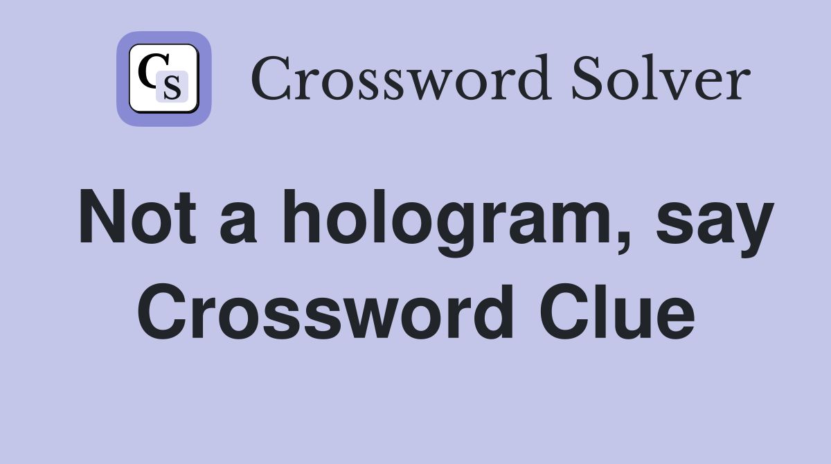 Not a hologram, say Crossword Clue