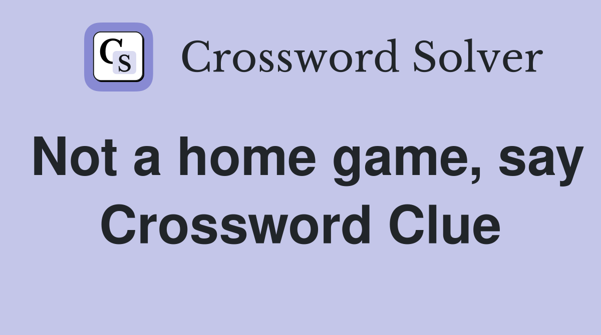 Not a home game, say Crossword Clue