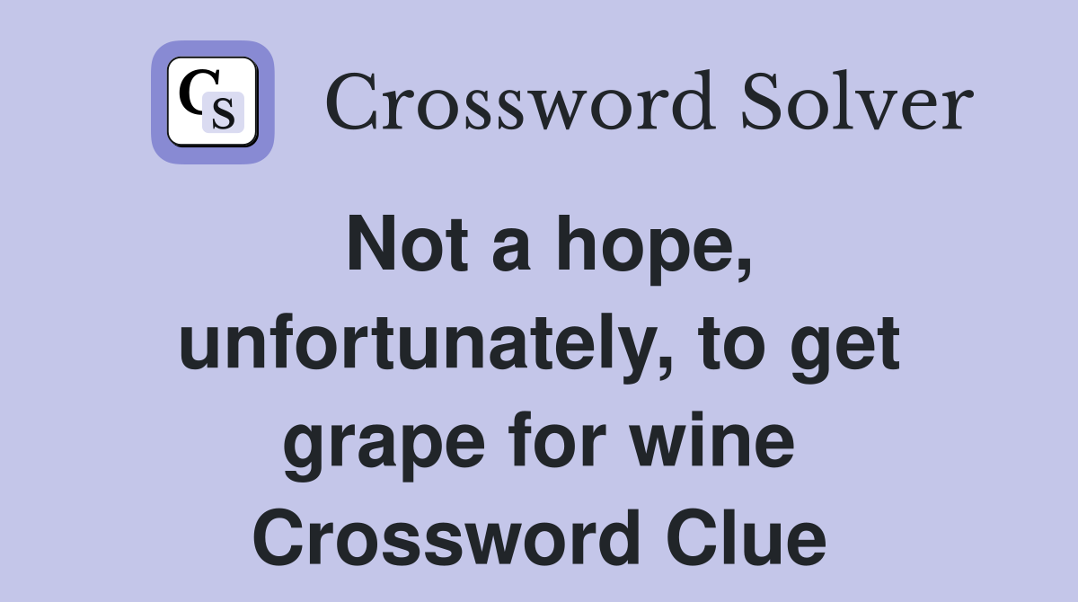 Not a hope, unfortunately, to get grape for wine Crossword Clue