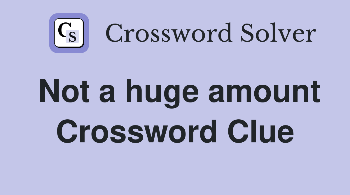 Not a huge amount Crossword Clue