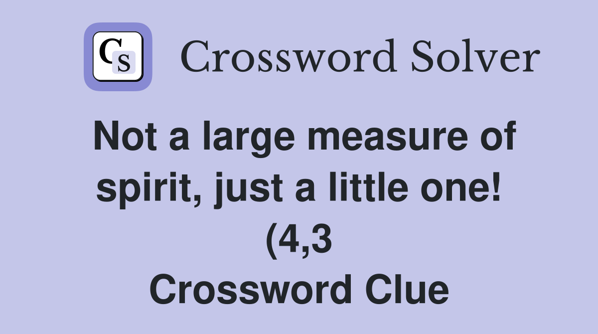 Not a large measure of spirit just a little one (4 3) Crossword Not a large measure of spirit just a little one (4 3) Crossword