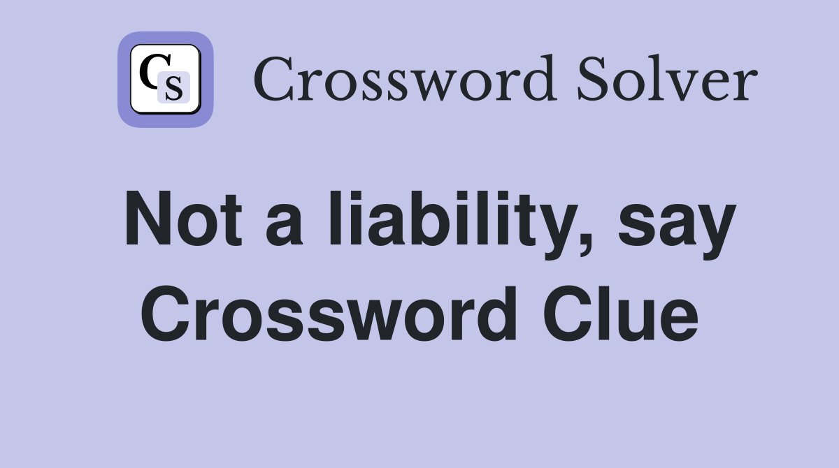 Not a liability, say Crossword Clue